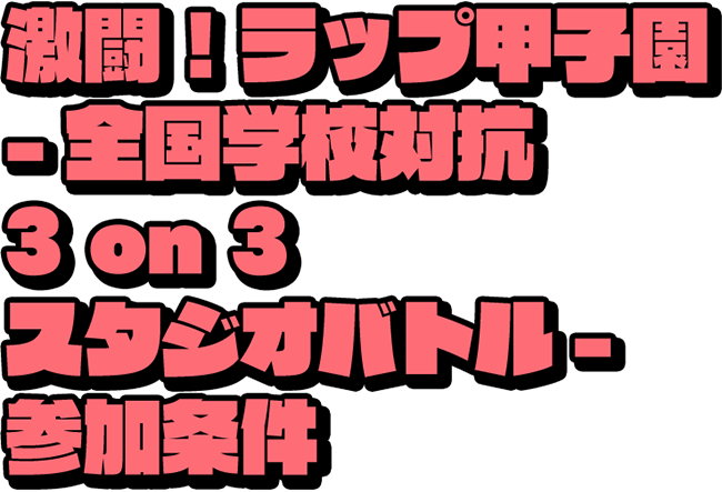 激闘！ラップ甲子園 全国学校対抗 3on3 スタジオバトル 参加条件